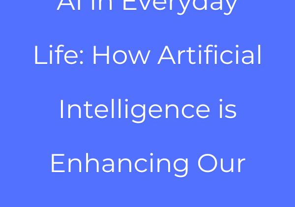 AI in Everyday Life: How Artificial Intelligence is Enhancing Our Daily Experiences